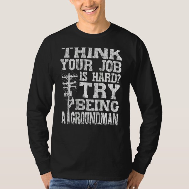 Think Your Job Is Hard Try Being A Groundman Linem T Shirt (Framsida)