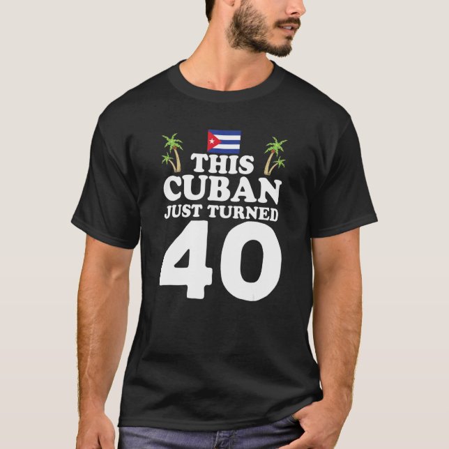 This Cuban Just Turned 40 Cuba Cubano 40th Birthda T Shirt (Framsida)