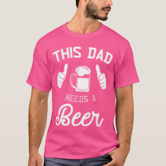 This Dad Needs A Beer Funny Father Beer Drinking T Shirt