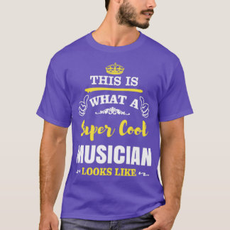 THIS IS WHAT A SUPER COOL MUSICIAN LOOKS LIKE  T SHIRT