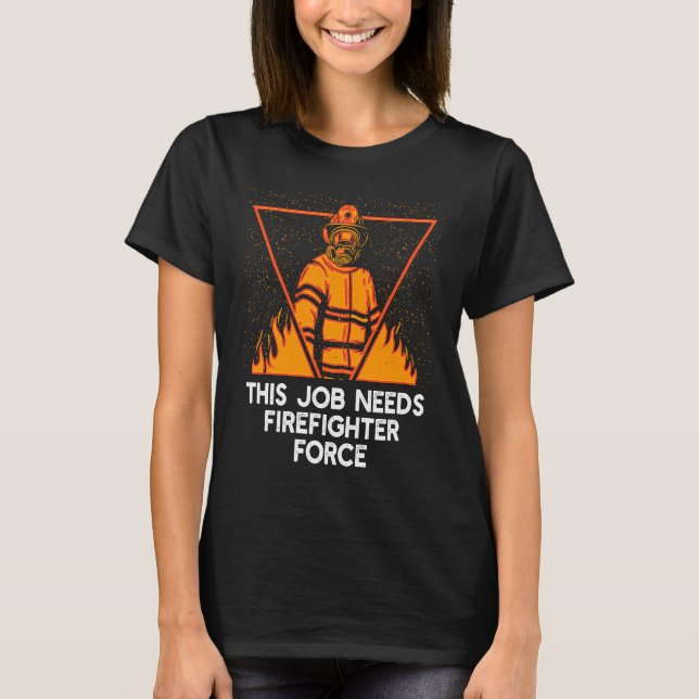 This Job Needs Firefighter Force  Fireman Humor T Shirt (Framsida)