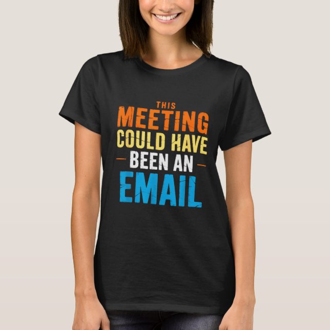 This Meeting Could Have Been An Email Office  T Shirt (Framsida)