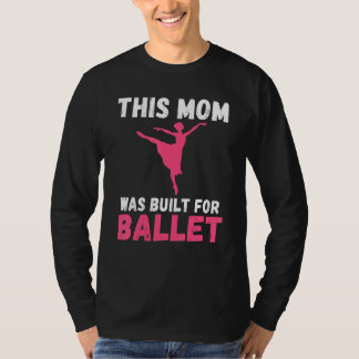 This Mom was built for Ballet Dancing Ballet Mom T Shirt