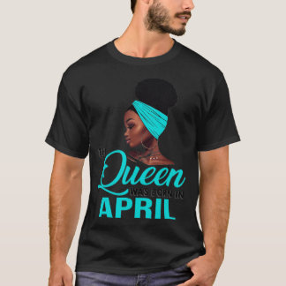 This Queen Was Born In April Birthday for Black Wo T Shirt
