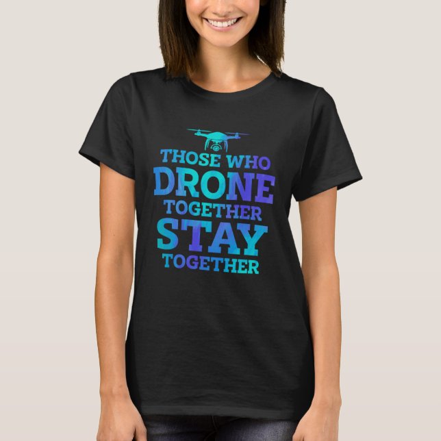 Those Who Drone Together Stay Forever Drone Flying T Shirt (Framsida)