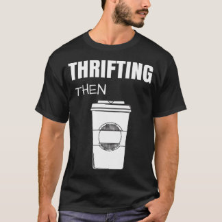 Thrifting Then Coffee Funny Thrift Store  T Shirt