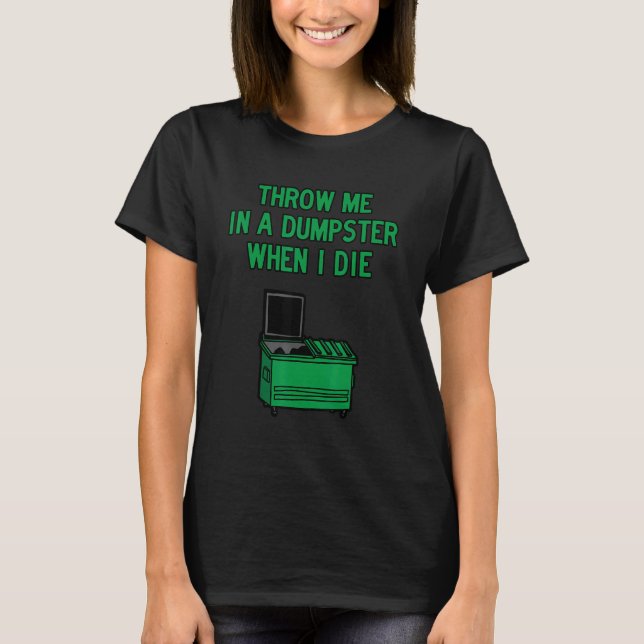 Throw Me in A Dumpster when I Die T Shirt (Framsida)