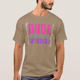 Thyroid Cancer Awareness Dude Wheres My Thyroid Ri T Shirt