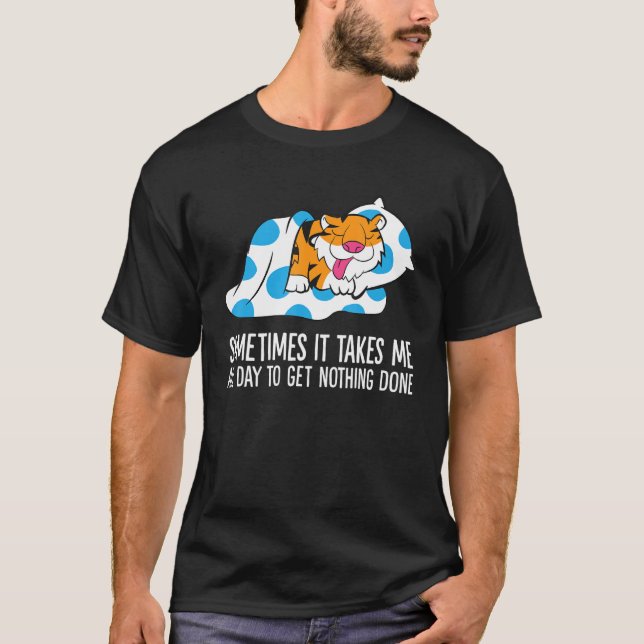 Tiger Sometimes It Takes Me All Day To Get Nothing T Shirt (Framsida)
