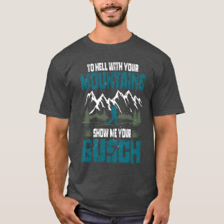 Till helvete med dina berg Visa mig din Busch- kul T Shirt
