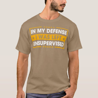 Till mitt försvar var jag lämnad utan övervakning t shirt