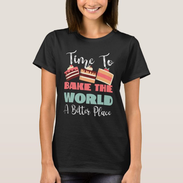 Time To Bake The World A Better Place T Shirt (Framsida)