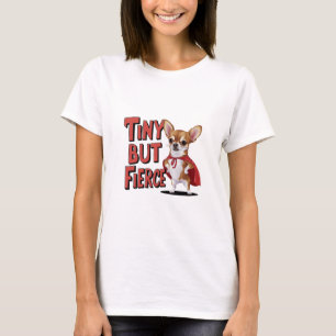 Tiny but Fierce Chihuahua T Shirt