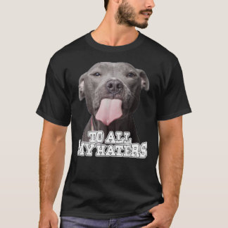 To All My Haters Pitbull Dog    T Shirt