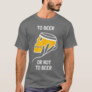 To Beer Or Not To Beer Funny Dilemma Drinking Alco T Shirt