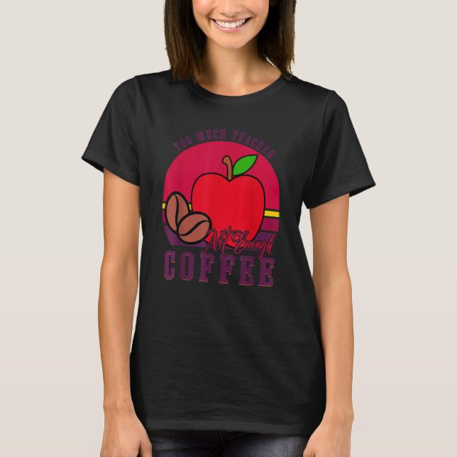 To Much Teacher Not Enough Coffee  Teacher 1 T Shirt (Framsida)