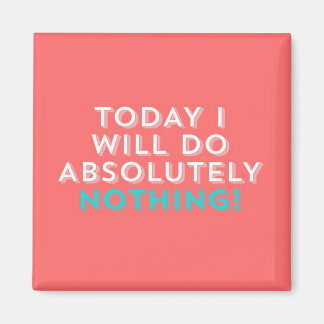 TODAY I WILL DO ABSOLUTELY NOTHING. MAGNET