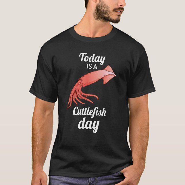 today is A Cuttlefish Day Squid Cuttlefish T Shirt (Framsida)