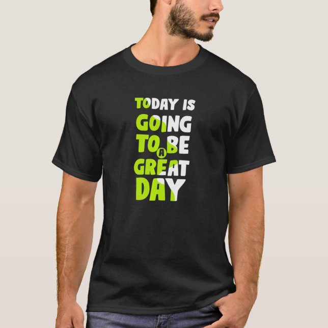 Today Is Going To Be A Great Day Motivational Slog T Shirt (Framsida)