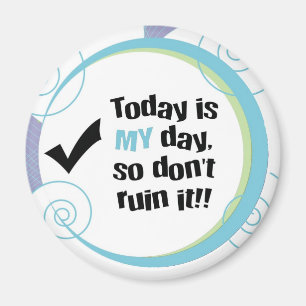 Todayen är MIN dag, så fördärvar inte det! Magnet