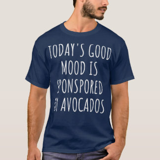 Todays Good Mood Is Sponsored By Avocados T Shirt
