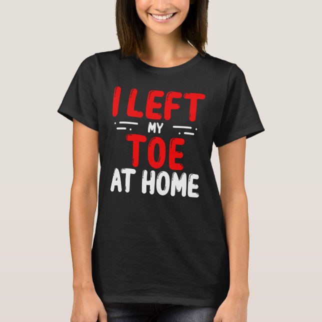 Toe Amputees Left my Toe at home Amputee Toes T Shirt (Framsida)
