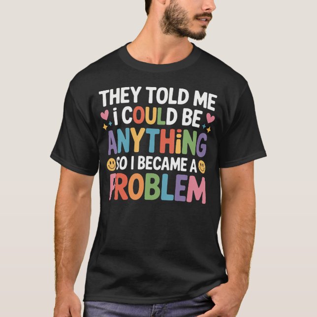 Told I Could Be Anything So I Became A Problem - T Shirt (Framsida)
