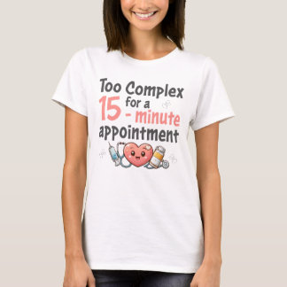 Too Complex for a 15-minute appointment T Shirt