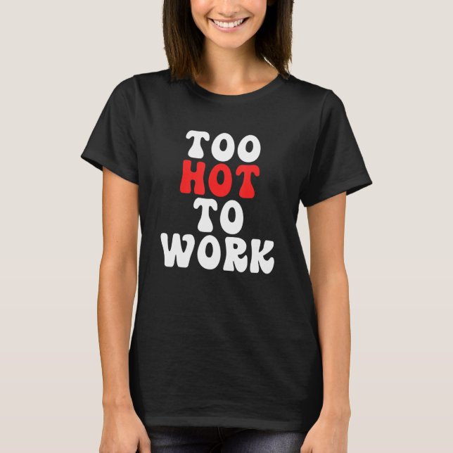 Too Hot To Work Quote T Shirt (Framsida)