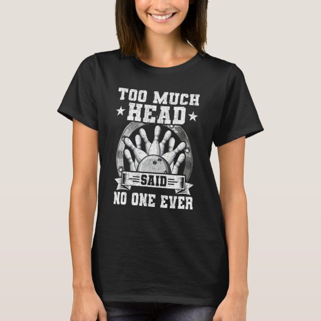 Too Much Head Said No One Ever Bowling Bowler T Shirt (Framsida)