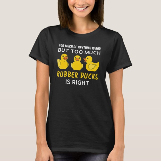 too much of anything is bad but rubber ducks rubbe t shirt (Framsida)