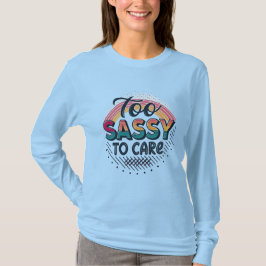 Too Sassy to Care – Trendy Streetwear Typography T Shirt