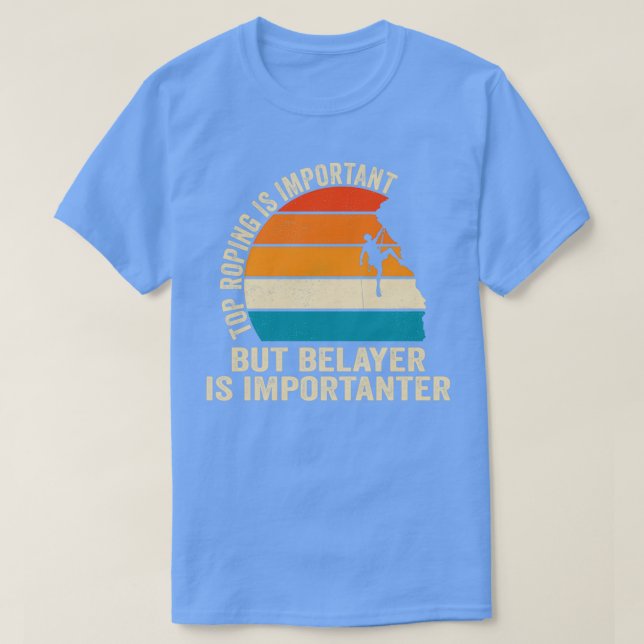 Top Roping Is Important But Belayer Is Importanter T Shirt (Design framsida)