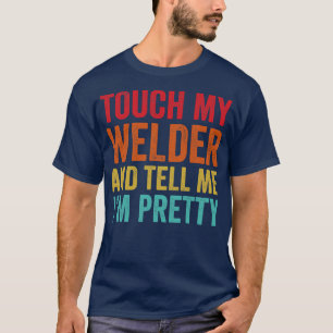 Touch My Welder Funny Welding T Shirt