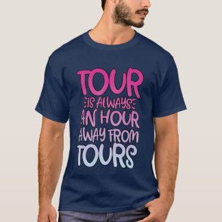 Tour Is Always An Hour Away Fromours friends frien T Shirt