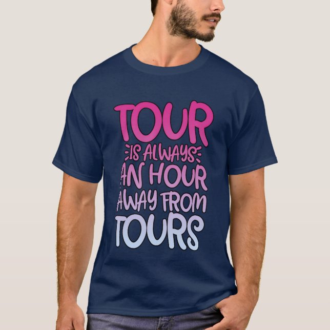 Tour Is Always An Hour Away Fromours friends frien T Shirt (Framsida)
