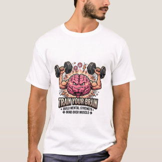 Train Your Brain Strong Muscular Mind Over Muscle T Shirt