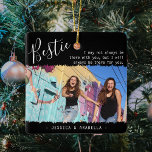 Trendig Bestie Quote Photo Personlig BFF julafton Julgransprydnad Keramik<br><div class="desc">Modern vänskap-julklapp, med titeln "Bestie" i elegantens kalligrafitext, ett citat av bästa vänner som lyder "Jag kanske inte alltid är där med dig, men jag kommer alltid att vara där för dig", ett huvudfoto av dig och din BFF på en trendig svart bakgrund med taggigt överlägg från kant och ditt...</div>