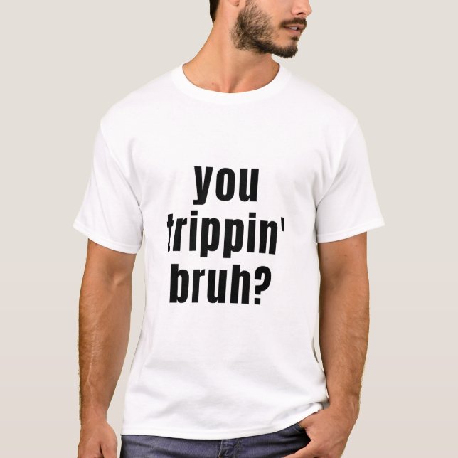 Trippin Bruh? T- T Shirt (Framsida)