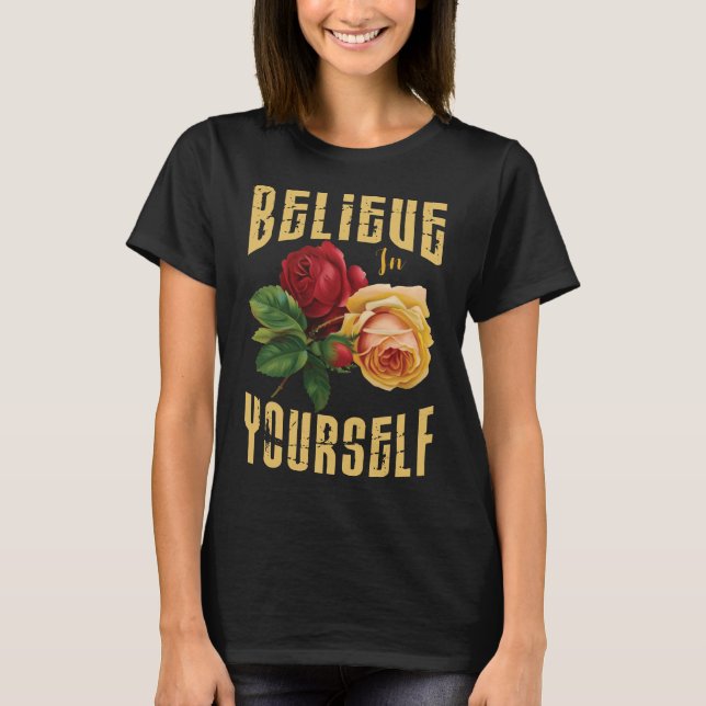 Tro på dig själv med rosor blommor.  t shirt (Framsida)