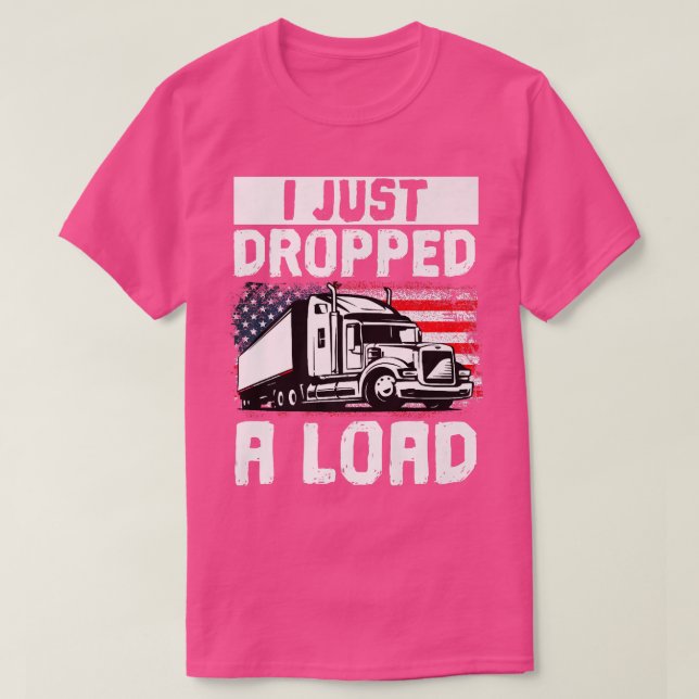 Trucker Truck Driver I Just Dropped A Load  T Shirt (Design framsida)