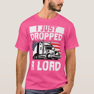 Trucker Truck Driver I Just Dropped A Load T Shirt