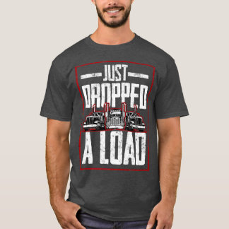 Trucker Truck Driver Just Dropped A Load  T Shirt