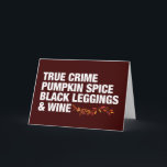 True Crime Pumpkin Spice Vin Funny Birthday Kort<br><div class="desc">Sant Crime Pumpkin Spice Black Leggings och Vin Birthday Card. Hela sak som jag kärlek under höstsäsongen i fet vit text,  komplett med vackert höst löv. Ett lustigt seriemördningsjaktkort för en kvinna som kärlek dricker rosé eller sitter på sängen och tittar på en kriminell dokumentär.</div>