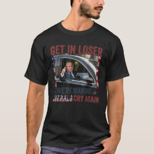 Trump Get In Loser Vi Skapar liberaler Gråta igen T Shirt