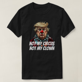 Trump: "Not My Circus, Not My Clown" T Shirt