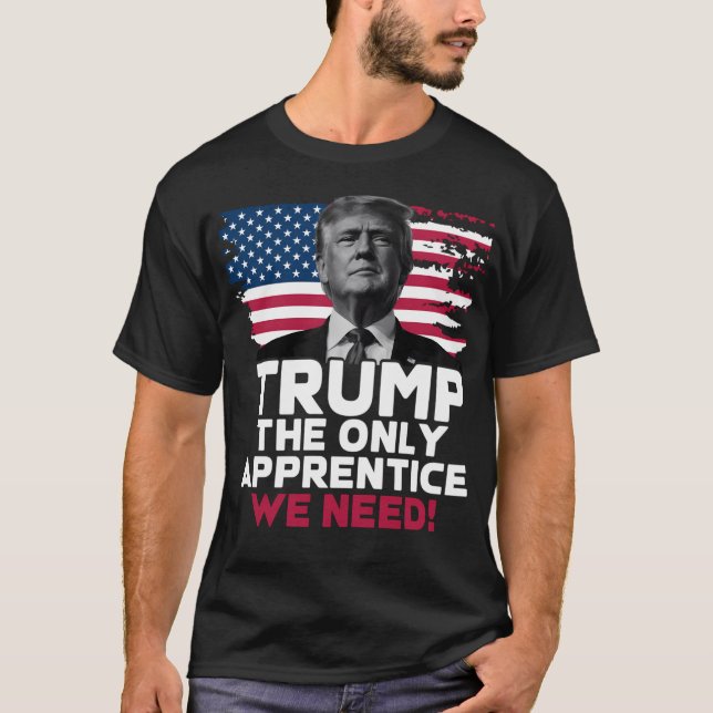Trump The Only Apprentice We Need T Shirt (Framsida)