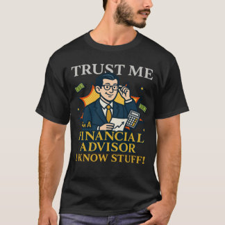 Trust Me I’m A Financial Advisor I Know Stuff Fun T Shirt