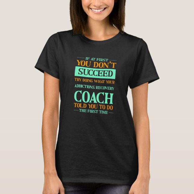 Try Doing What Your Addictions Recovery Coach Told T Shirt (Framsida)