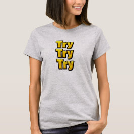 Try - Try - Try T Shirt
